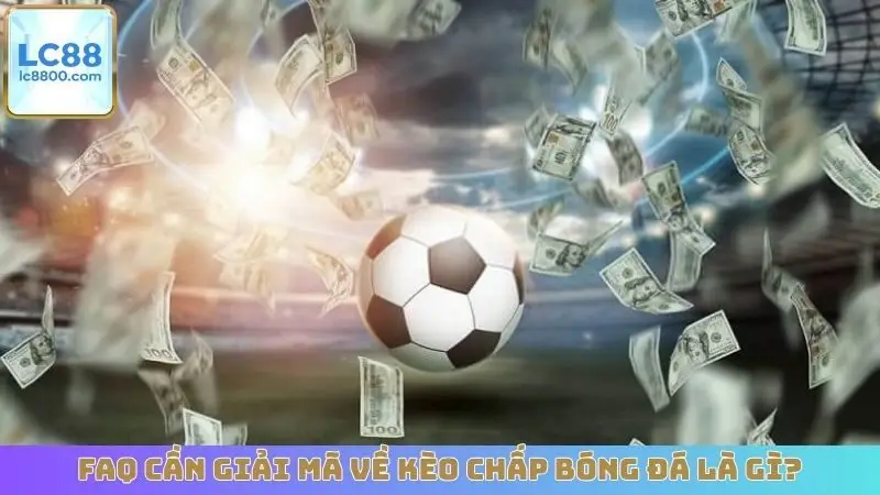 FAQ cần giải mã về kèo chấp bóng đá là gì?