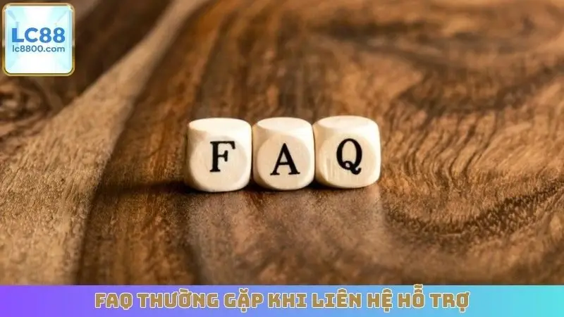FAQ thường gặp khi liên hệ hỗ trợ