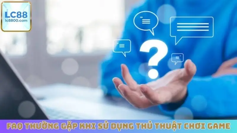 FAQ thường gặp khi sử dụng thủ thuật chơi game
