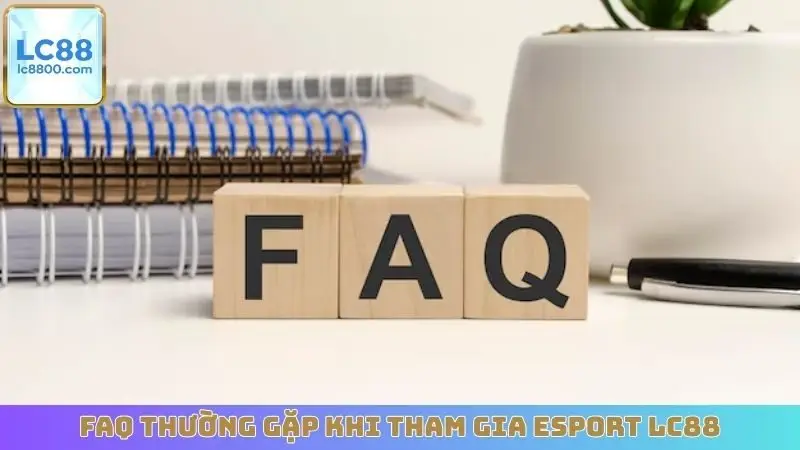 FAQ thường gặp khi tham gia Esport LC88