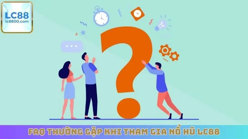 FAQ thường gặp khi tham gia nổ hũ LC88